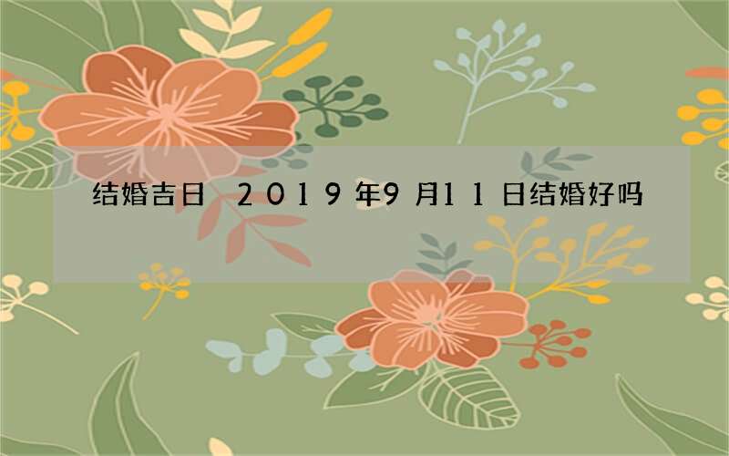 结婚吉日 2019年9月11日结婚好吗